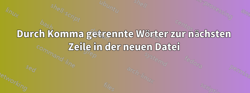 Durch Komma getrennte Wörter zur nächsten Zeile in der neuen Datei