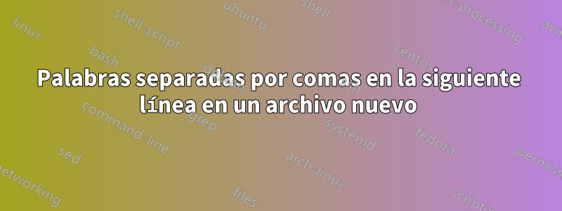 Palabras separadas por comas en la siguiente línea en un archivo nuevo