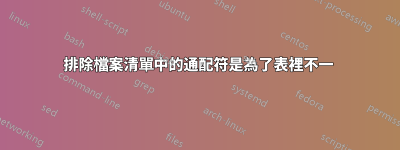 排除檔案清單中的通配符是為了表裡不一