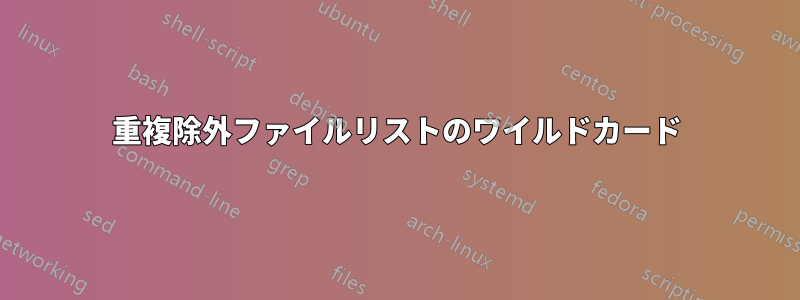 重複除外ファイルリストのワイルドカード