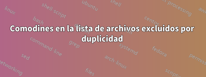 Comodines en la lista de archivos excluidos por duplicidad