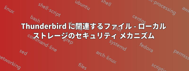 Thunderbird に関連するファイル - ローカル ストレージのセキュリティ メカニズム