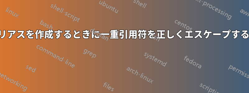 エイリアスを作成するときに一重引用符を正しくエスケープする方法 