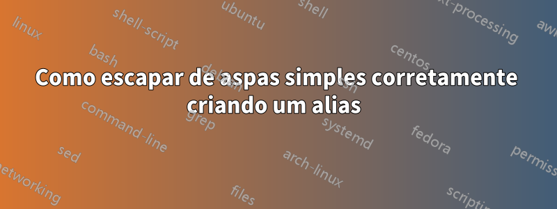 Como escapar de aspas simples corretamente criando um alias 
