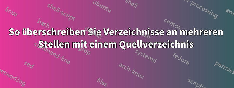 So überschreiben Sie Verzeichnisse an mehreren Stellen mit einem Quellverzeichnis