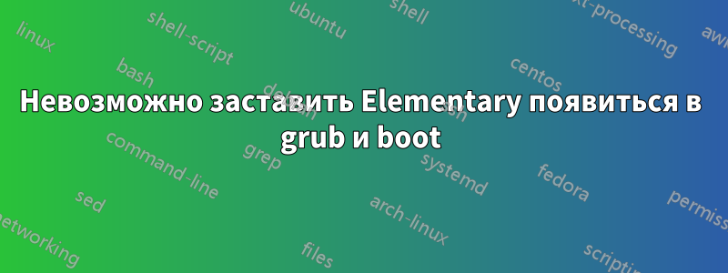 Невозможно заставить Elementary появиться в grub и boot