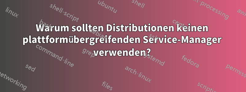 Warum sollten Distributionen keinen plattformübergreifenden Service-Manager verwenden?
