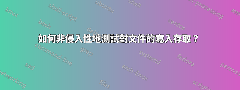 如何非侵入性地測試對文件的寫入存取?