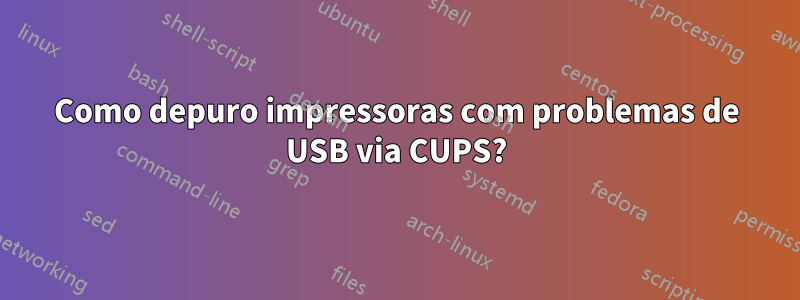 Como depuro impressoras com problemas de USB via CUPS?