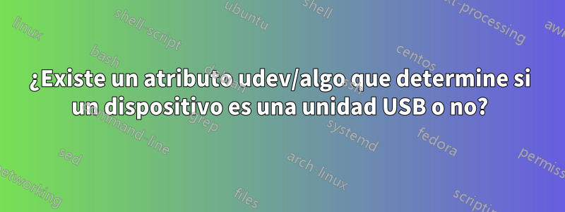 ¿Existe un atributo udev/algo que determine si un dispositivo es una unidad USB o no?