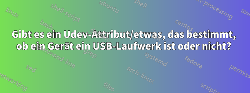 Gibt es ein Udev-Attribut/etwas, das bestimmt, ob ein Gerät ein USB-Laufwerk ist oder nicht?
