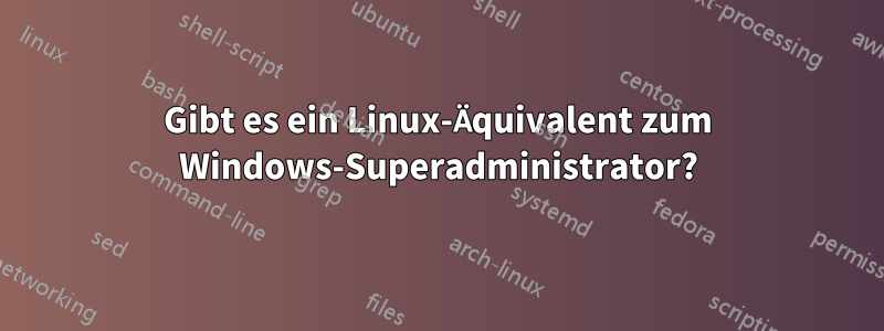 Gibt es ein Linux-Äquivalent zum Windows-Superadministrator?