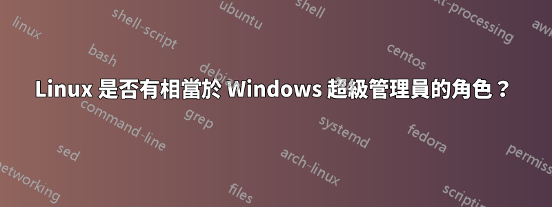 Linux 是否有相當於 Windows 超級管理員的角色？