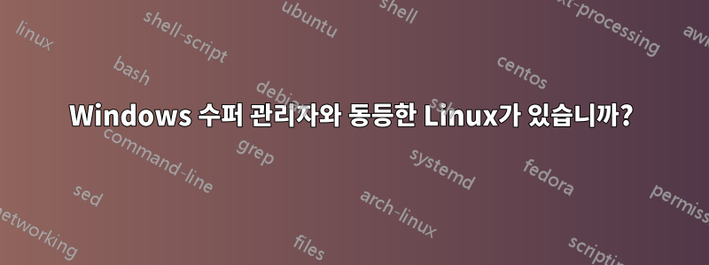 Windows 수퍼 관리자와 동등한 Linux가 있습니까?
