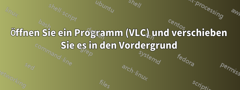 Öffnen Sie ein Programm (VLC) und verschieben Sie es in den Vordergrund