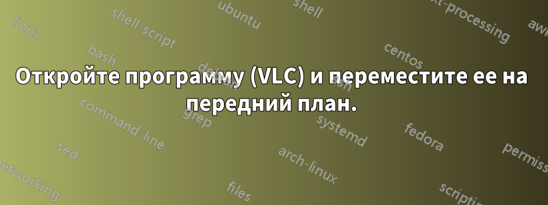 Откройте программу (VLC) и переместите ее на передний план.