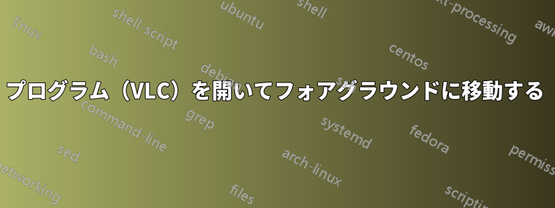 プログラム（VLC）を開いてフォアグラウンドに移動する