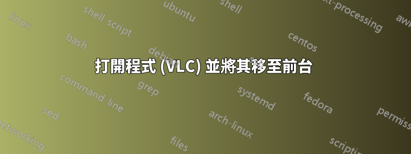 打開程式 (VLC) 並將其移至前台