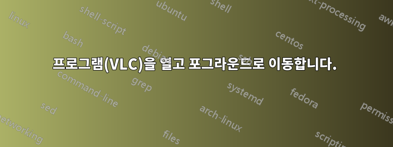프로그램(VLC)을 열고 포그라운드로 이동합니다.