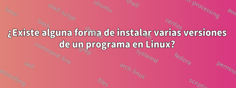 ¿Existe alguna forma de instalar varias versiones de un programa en Linux?