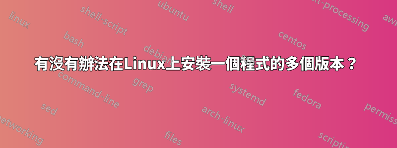 有沒有辦法在Linux上安裝一個程式的多個版本？