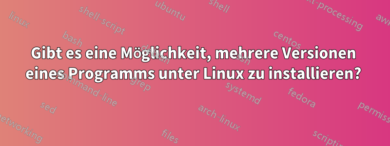 Gibt es eine Möglichkeit, mehrere Versionen eines Programms unter Linux zu installieren?