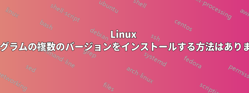 Linux にプログラムの複数のバージョンをインストールする方法はありますか?