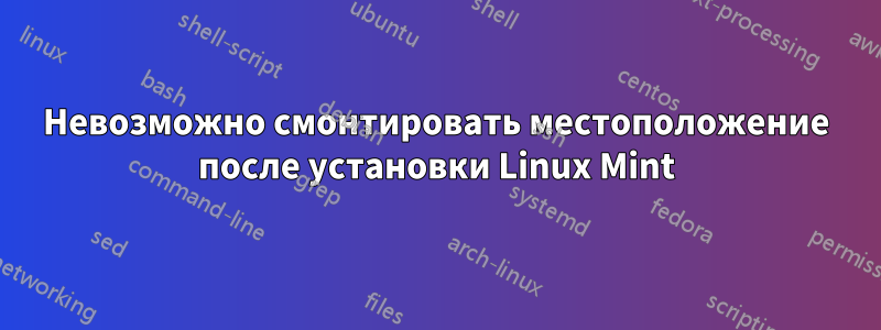Невозможно смонтировать местоположение после установки Linux Mint