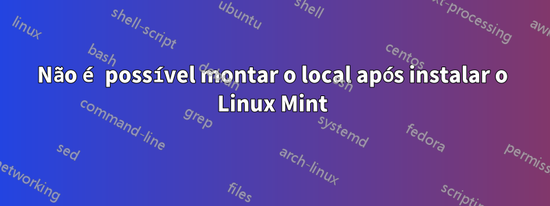 Não é possível montar o local após instalar o Linux Mint