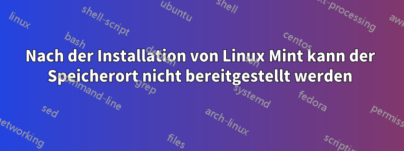 Nach der Installation von Linux Mint kann der Speicherort nicht bereitgestellt werden
