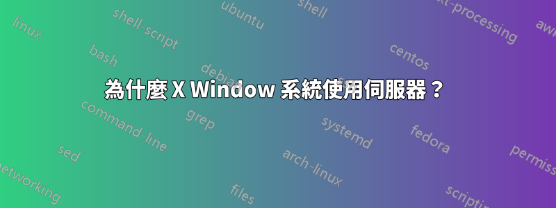 為什麼 X Window 系統使用伺服器？