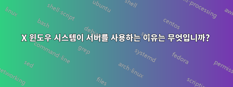 X 윈도우 시스템이 서버를 사용하는 이유는 무엇입니까?