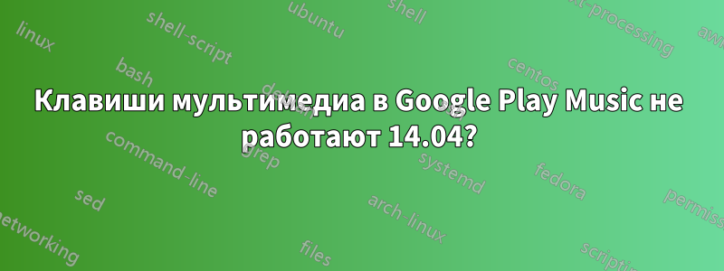 Клавиши мультимедиа в Google Play Music не работают 14.04?