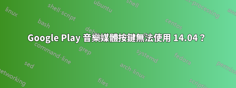 Google Play 音樂媒體按鍵無法使用 14.04？