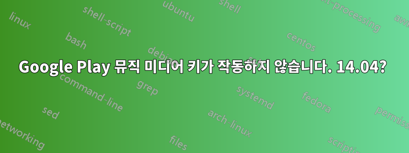 Google Play 뮤직 미디어 키가 작동하지 않습니다. 14.04?