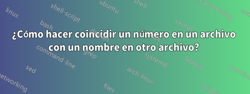 ¿Cómo hacer coincidir un número en un archivo con un nombre en otro archivo?