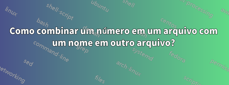 Como combinar um número em um arquivo com um nome em outro arquivo?