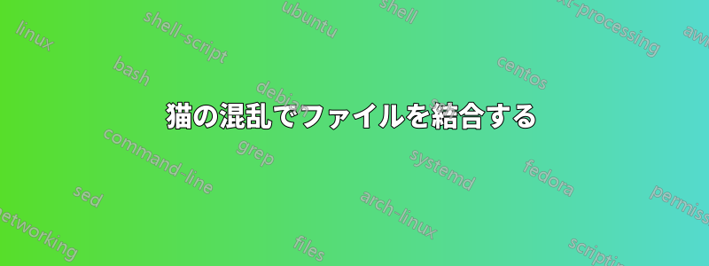 猫の混乱でファイルを結合する
