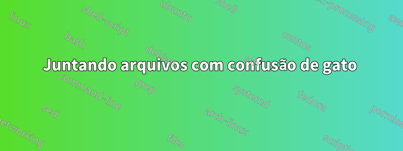 Juntando arquivos com confusão de gato