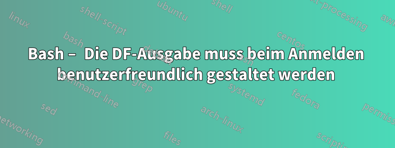 Bash – Die DF-Ausgabe muss beim Anmelden benutzerfreundlich gestaltet werden