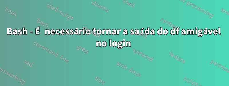 Bash - É necessário tornar a saída do df amigável no login