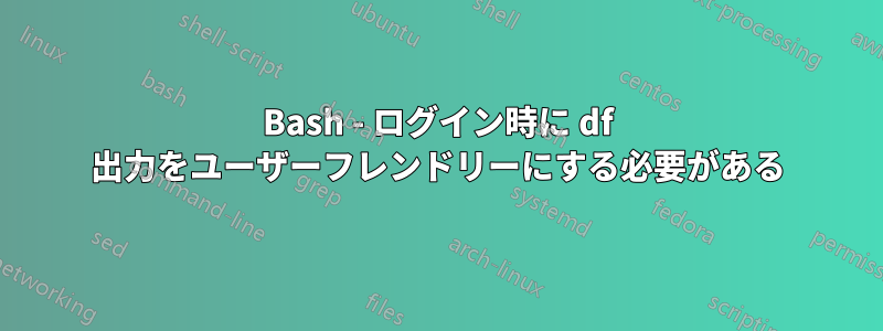 Bash - ログイン時に df 出力をユーザーフレンドリーにする必要がある