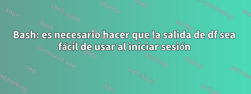 Bash: es necesario hacer que la salida de df sea fácil de usar al iniciar sesión