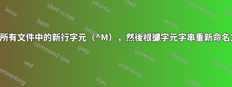 取代所有文件中的新行字元（^M），然後根據字元字串重新命名文件