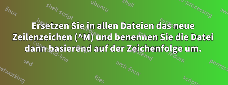 Ersetzen Sie in allen Dateien das neue Zeilenzeichen (^M) und benennen Sie die Datei dann basierend auf der Zeichenfolge um.