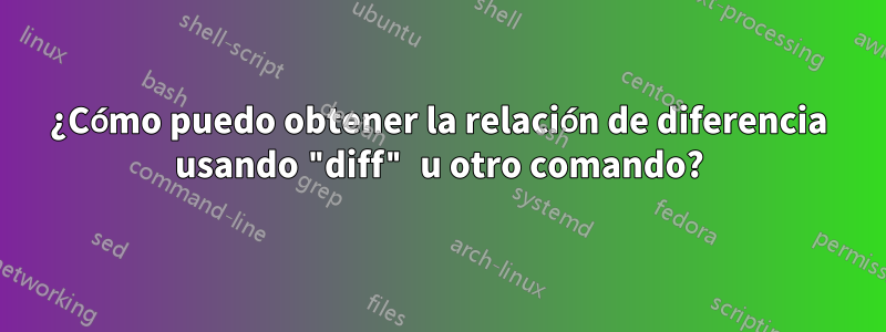 ¿Cómo puedo obtener la relación de diferencia usando "diff" u otro comando?