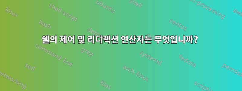 쉘의 제어 및 리디렉션 연산자는 무엇입니까?