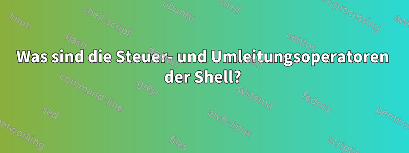 Was sind die Steuer- und Umleitungsoperatoren der Shell?