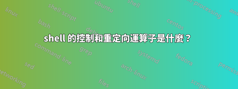 shell 的控制和重定向運算子是什麼？