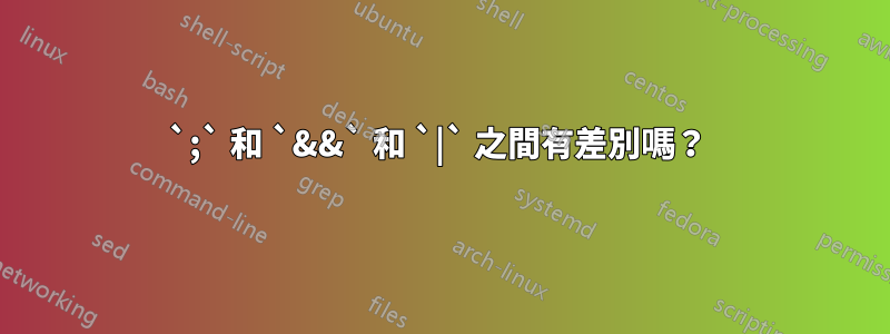 `;` 和 `&&` 和 `|` 之間有差別嗎？ 